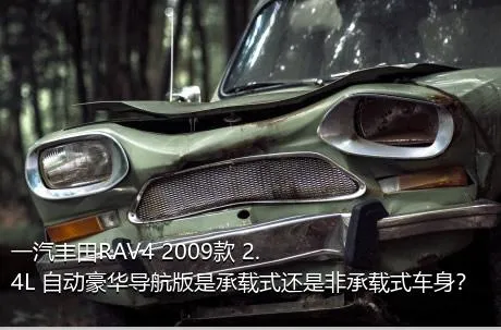 一汽丰田RAV4 2009款 2.4L 自动豪华导航版是承载式还是非承载式车身？