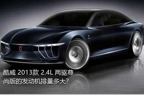 酷威 2013款 2.4L 两驱尊尚版的发动机排量多大？