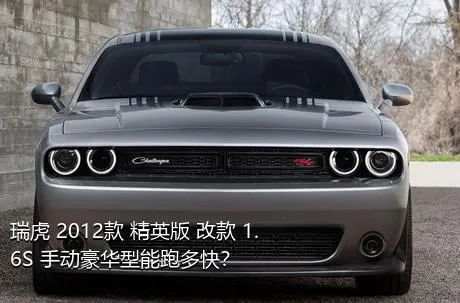 瑞虎 2012款 精英版 改款 1.6S 手动豪华型能跑多快？