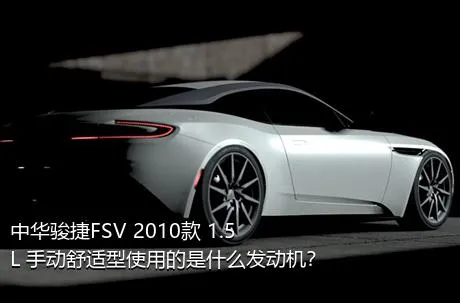 中华骏捷FSV 2010款 1.5L 手动舒适型使用的是什么发动机？