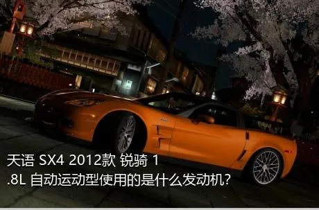 天语 SX4 2012款 锐骑 1.8L 自动运动型使用的是什么发动机？