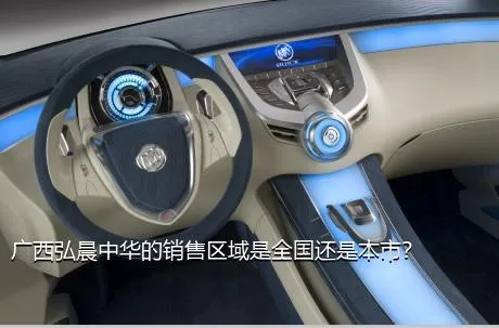 广西弘晨中华的销售区域是全国还是本市？