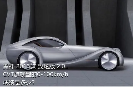 翼神 2013款 致炫版 2.0L CVT旗舰型的0-100km/h成绩是多少？