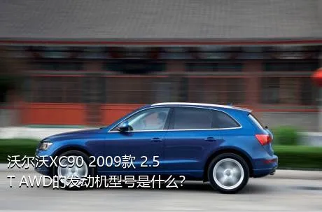 沃尔沃XC90 2009款 2.5T AWD的发动机型号是什么？