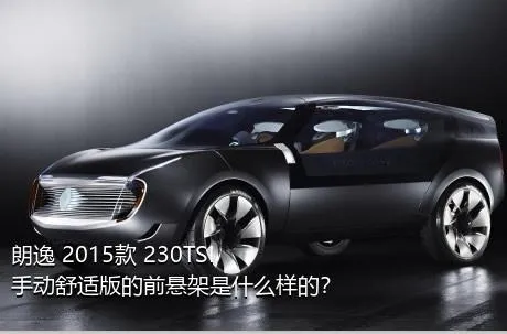 朗逸 2015款 230TSI 手动舒适版的前悬架是什么样的？