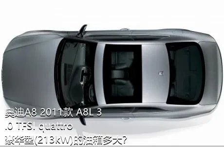 奥迪A8 2011款 A8L 3.0 TFSI quattro豪华型(213kW)的油箱多大？