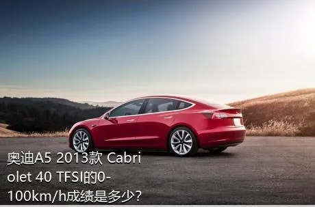 奥迪A5 2013款 Cabriolet 40 TFSI的0-100km/h成绩是多少？