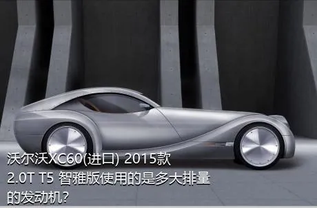 沃尔沃XC60(进口) 2015款 2.0T T5 智雅版使用的是多大排量的发动机？