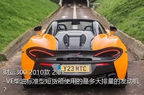 财运300 2010款 2.8T-VE柴油标准型短货箱使用的是多大排量的发动机？