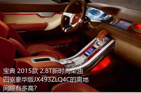 宝典 2015款 2.8T新时尚柴油四驱豪华版JX493ZLQ4C的离地间隙有多高？