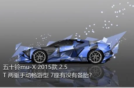 五十铃mu-X 2015款 2.5T 两驱手动畅游型 7座有没有备胎？
