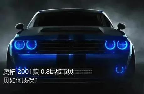 奥拓 2001款 0.8L 都市贝贝如何质保？