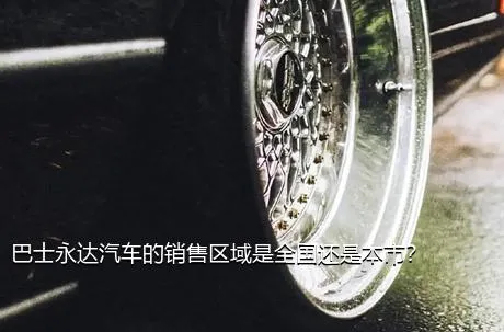 巴士永达汽车的销售区域是全国还是本市？