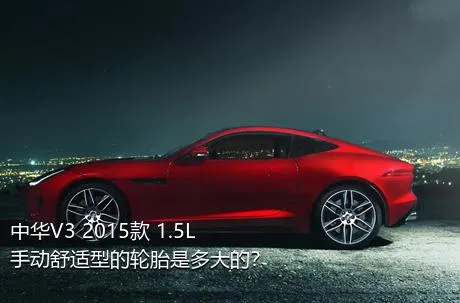 中华V3 2015款 1.5L 手动舒适型的轮胎是多大的？