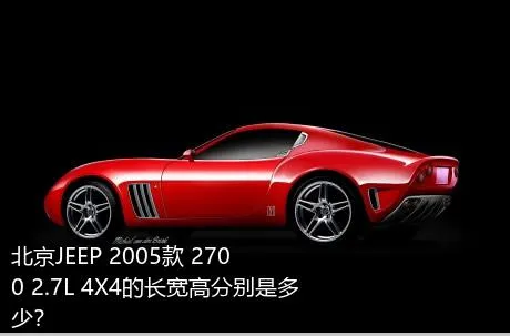 北京JEEP 2005款 2700 2.7L 4X4的长宽高分别是多少？