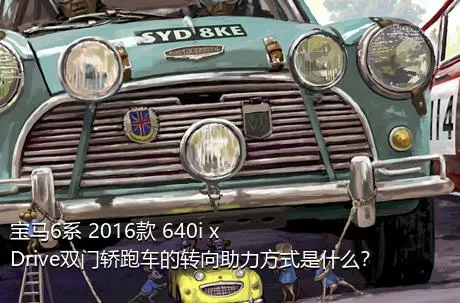 宝马6系 2016款 640i xDrive双门轿跑车的转向助力方式是什么？