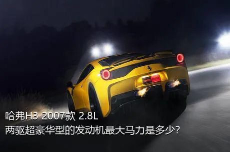 哈弗H3 2007款 2.8L 两驱超豪华型的发动机最大马力是多少？
