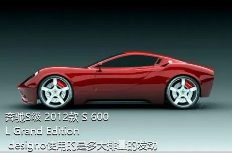 奔驰S级 2012款 S 600 L Grand Edition designo使用的是多大排量的发动机？