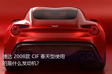 捷达 2008款 CIF 春天型使用的是什么发动机？