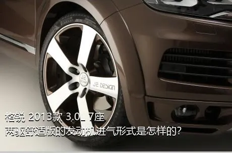 格锐 2013款 3.0L 7座两驱舒适版的发动机进气形式是怎样的？