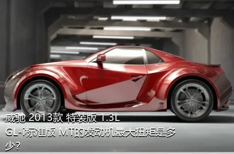 威驰 2013款 特装版 1.3L GL-i标准版 MT的发动机最大扭矩是多少？
