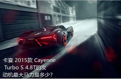 卡宴 2015款 Cayenne Turbo S 4.8T的发动机最大马力是多少？