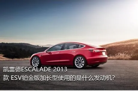 凯雷德ESCALADE 2013款 ESV铂金版加长型使用的是什么发动机？