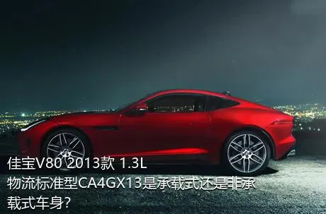 佳宝V80 2013款 1.3L物流标准型CA4GX13是承载式还是非承载式车身？