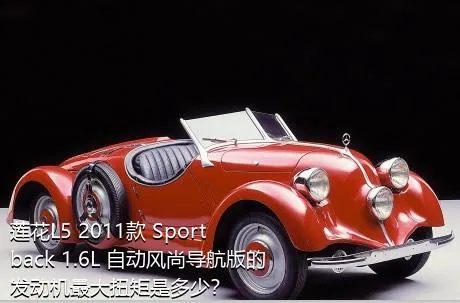 莲花L5 2011款 Sportback 1.6L 自动风尚导航版的发动机最大扭矩是多少？