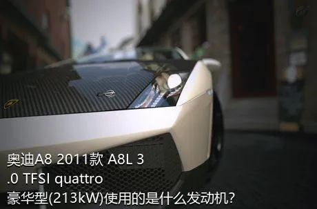 奥迪A8 2011款 A8L 3.0 TFSI quattro豪华型(213kW)使用的是什么发动机？
