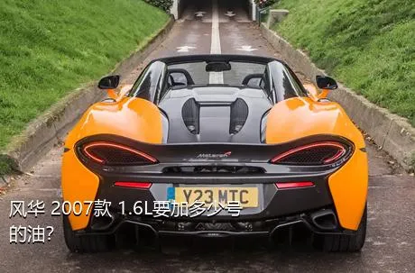 风华 2007款 1.6L要加多少号的油？