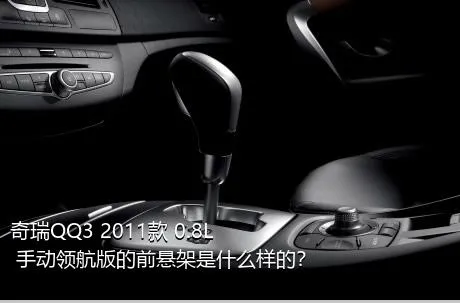 奇瑞QQ3 2011款 0.8L 手动领航版的前悬架是什么样的？