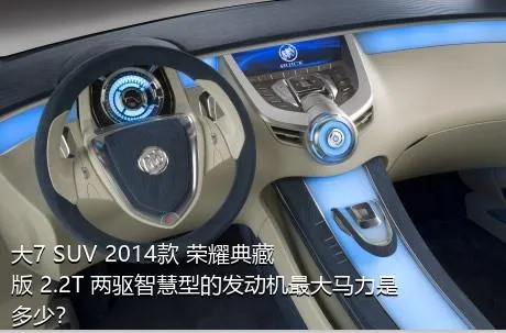 大7 SUV 2014款 荣耀典藏版 2.2T 两驱智慧型的发动机最大马力是多少？