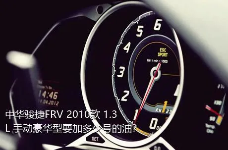 中华骏捷FRV 2010款 1.3L 手动豪华型要加多少号的油？