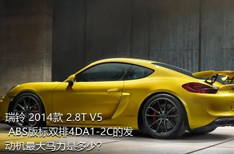 瑞铃 2014款 2.8T V5 ABS版标双排4DA1-2C的发动机最大马力是多少？