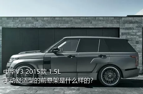 中华V3 2015款 1.5L 手动舒适型的前悬架是什么样的？