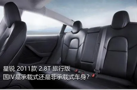 星锐 2011款 2.8T 旅行版国IV是承载式还是非承载式车身？