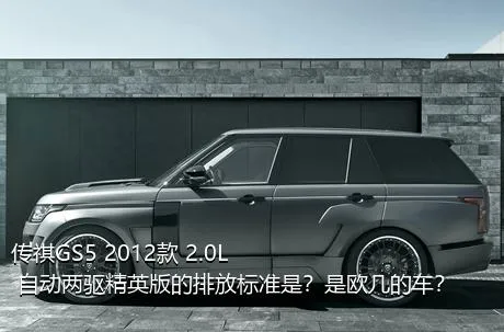 传祺GS5 2012款 2.0L 自动两驱精英版的排放标准是？是欧几的车？