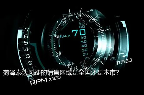 菏泽泰达风神的销售区域是全国还是本市？