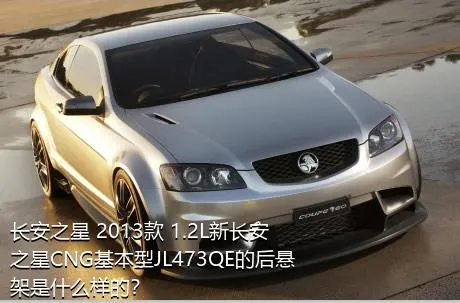长安之星 2013款 1.2L新长安之星CNG基本型JL473QE的后悬架是什么样的？