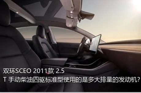 双环SCEO 2011款 2.5T 手动柴油四驱标准型使用的是多大排量的发动机？