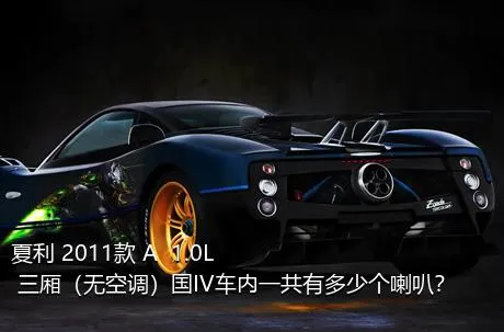 夏利 2011款 A+ 1.0L 三厢（无空调）国IV车内一共有多少个喇叭？