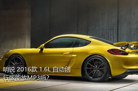 明锐 2016款 1.6L 自动创行版能放MP3吗？
