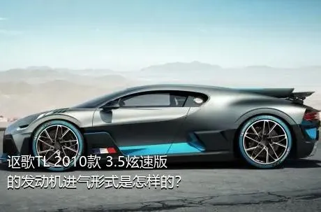 讴歌TL 2010款 3.5炫速版的发动机进气形式是怎样的？