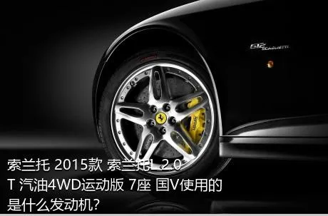 索兰托 2015款 索兰托L 2.0T 汽油4WD运动版 7座 国V使用的是什么发动机？