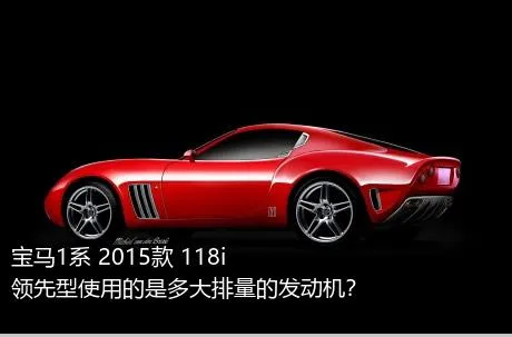 宝马1系 2015款 118i 领先型使用的是多大排量的发动机？