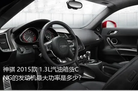 神骐 2015款 1.3L汽油箱货CNG的发动机最大功率是多少？