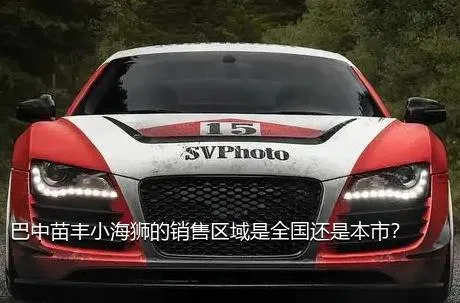 巴中苗丰小海狮的销售区域是全国还是本市？