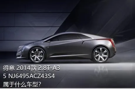 得意 2014款 2.8T-A35 NJ6495ACZ43S4属于什么车型？