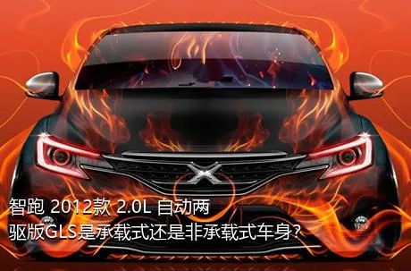 智跑 2012款 2.0L 自动两驱版GLS是承载式还是非承载式车身？
